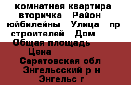 1 комнатная квартира вторичка › Район ­ юйбилейны › Улица ­ пр строителей › Дом ­ 3 › Общая площадь ­ 33 › Цена ­ 1 450 000 - Саратовская обл., Энгельсский р-н, Энгельс г. Недвижимость » Квартиры продажа   